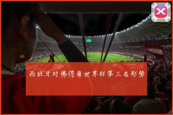西班牙对佛得角世界杯第三名形势