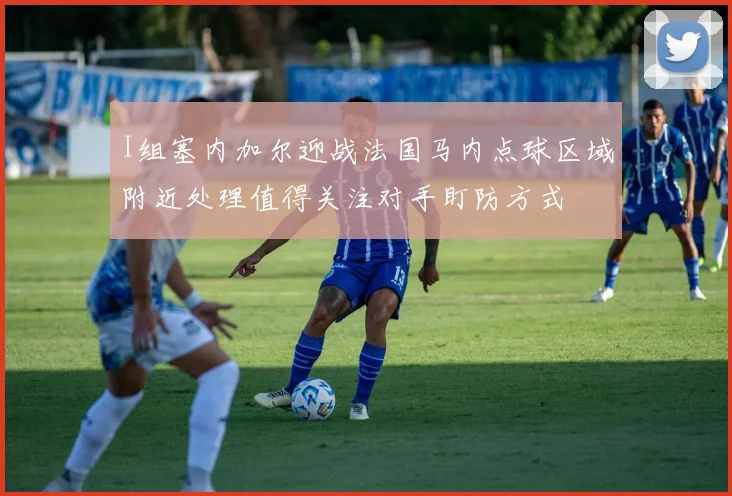 I组塞内加尔迎战法国马内点球区域附近处理值得关注对手盯防方式