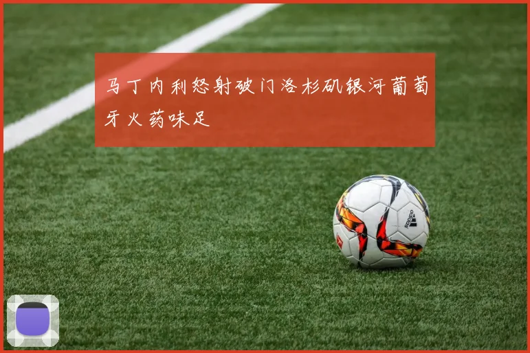 马丁内利怒射破门洛杉矶银河葡萄牙火药味足