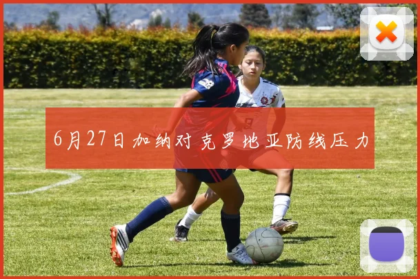 6月27日加纳对克罗地亚防线压力