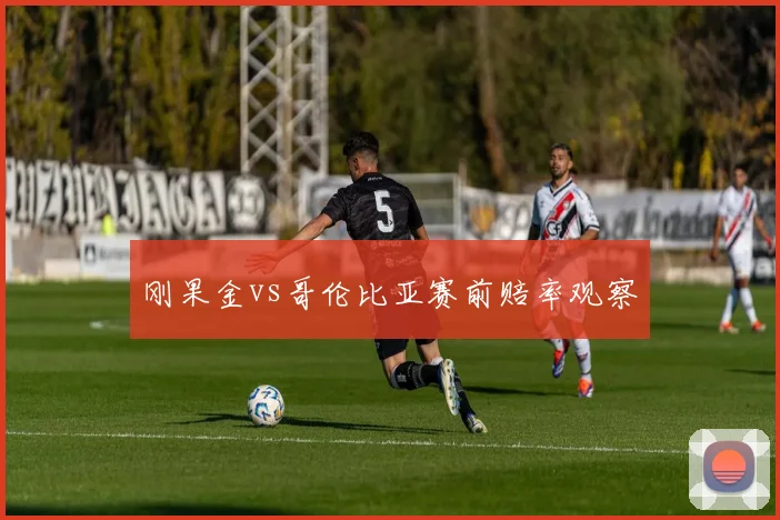 刚果金vs哥伦比亚赛前赔率观察