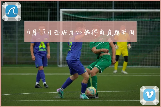 6月15日西班牙vs佛得角直播时间