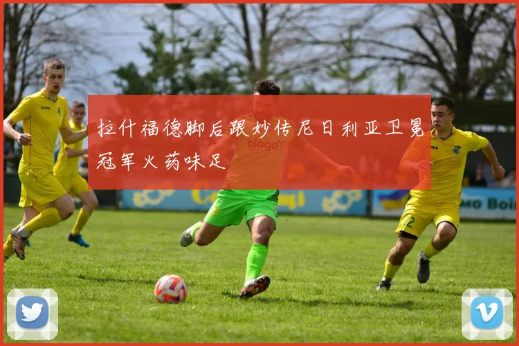 拉什福德脚后跟妙传尼日利亚卫冕冠军火药味足