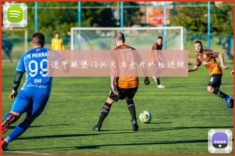 德甲狼堡门兴火力全开终结连败