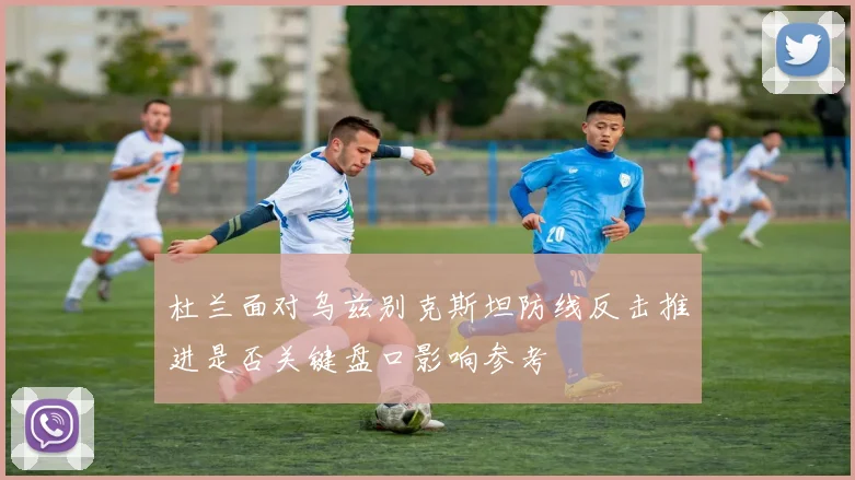杜兰面对乌兹别克斯坦防线反击推进是否关键盘口影响参考