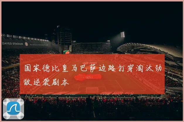 国家德比皇马巴萨边路打穿淘汰劲敌逆袭剧本