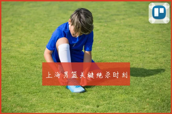 上海男篮关键绝杀时刻