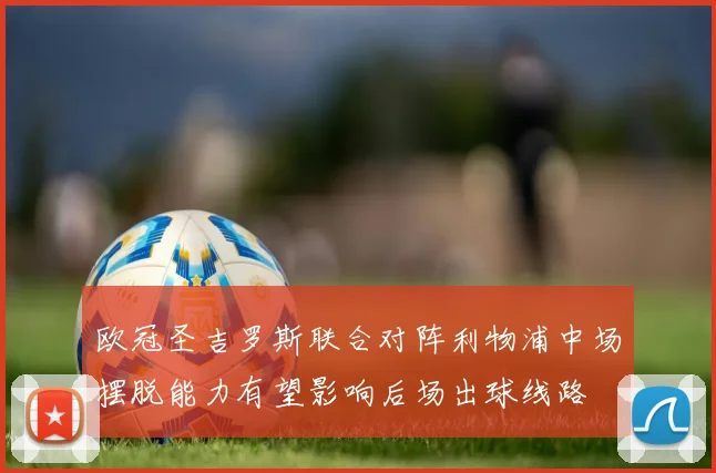欧冠圣吉罗斯联合对阵利物浦中场摆脱能力有望影响后场出球线路