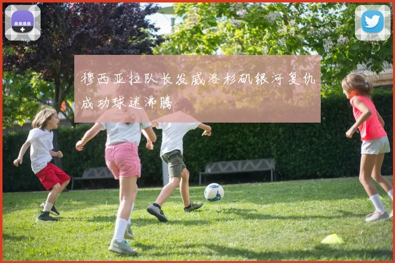 穆西亚拉队长发威洛杉矶银河复仇成功球迷沸腾