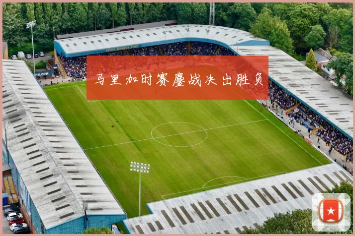 马里加时赛鏖战决出胜负