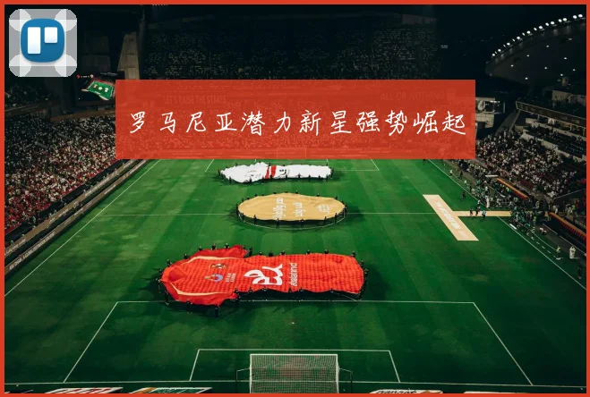 罗马尼亚潜力新星强势崛起