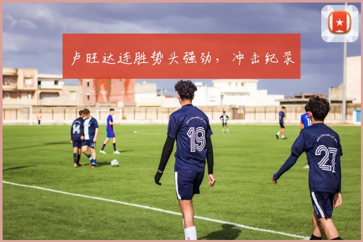 卢旺达连胜势头强劲,冲击纪录
