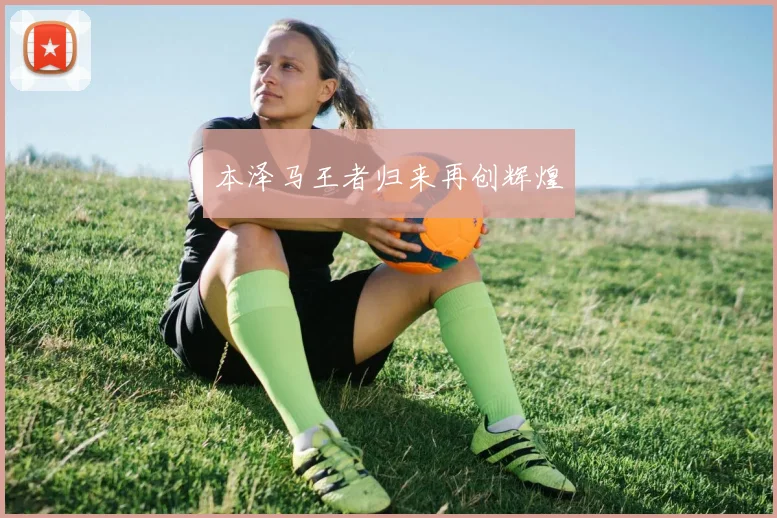 本泽马王者归来再创辉煌