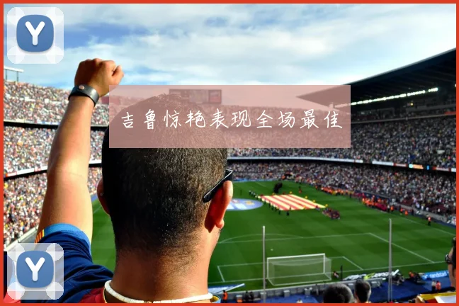 吉鲁惊艳表现全场最佳