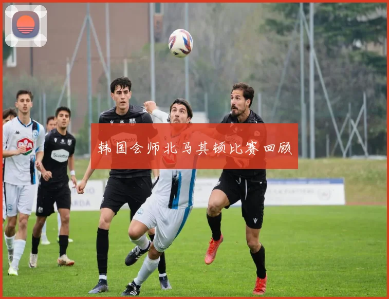 韩国会师北马其顿比赛回顾