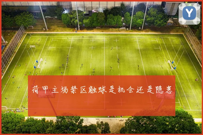 荷甲主场禁区触球是机会还是隐患