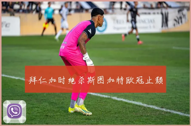 拜仁加时绝杀斯图加特欧冠止颓