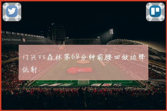 门兴vs森林第69分钟前腰回做边锋低射