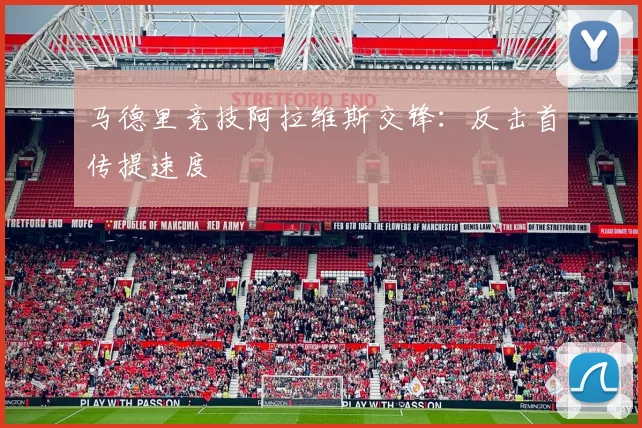 马德里竞技阿拉维斯交锋：反击首传提速度