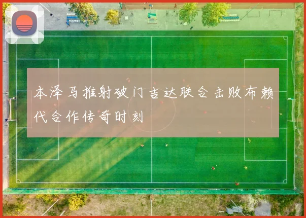 本泽马推射破门吉达联合击败布赖代合作传奇时刻