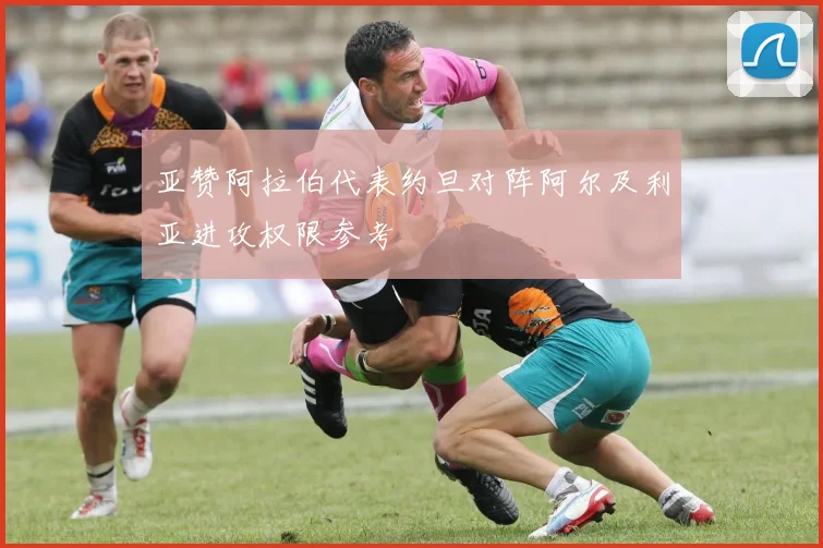 亚赞阿拉伯代表约旦对阵阿尔及利亚进攻权限参考