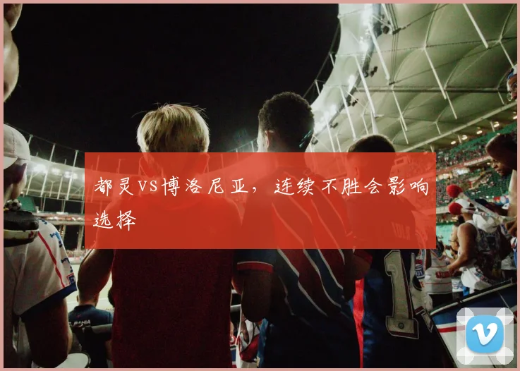 都灵vs博洛尼亚,连续不胜会影响选择