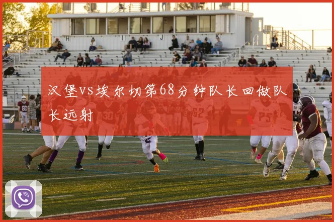 汉堡vs埃尔切第68分钟队长回做队长远射