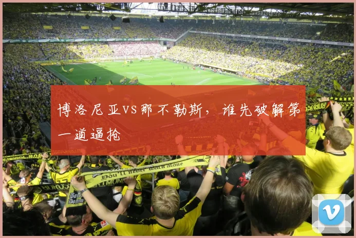 博洛尼亚vs那不勒斯,谁先破解第一道逼抢