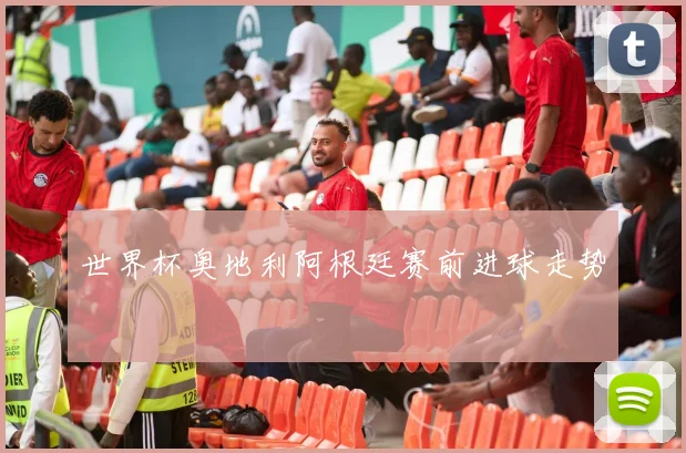 世界杯奥地利阿根廷赛前进球走势