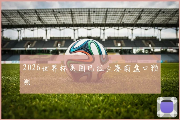 2026世界杯美国巴拉圭赛前盘口预测
