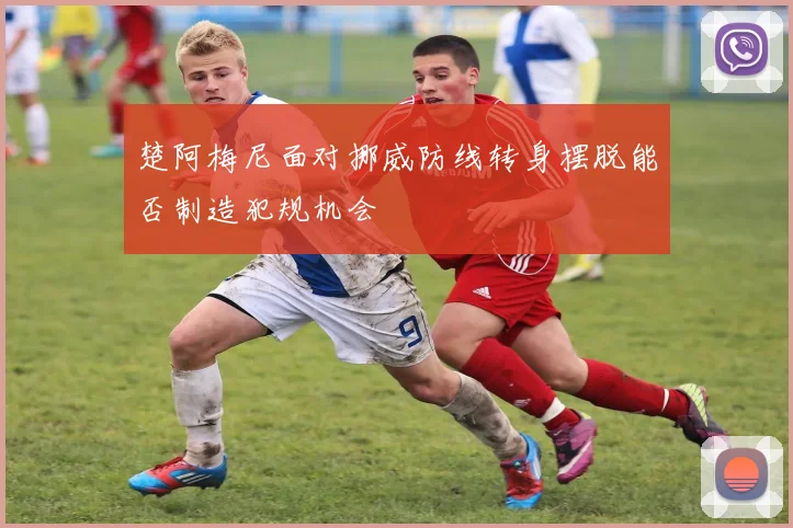 楚阿梅尼面对挪威防线转身摆脱能否制造犯规机会