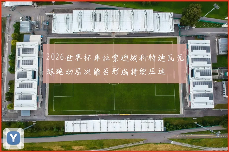 2026世界杯库拉索迎战科特迪瓦无球跑动层次能否形成持续压迫