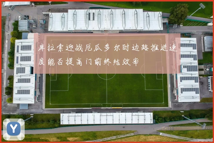 库拉索迎战厄瓜多尔时边路推进速度能否提高门前终结效率