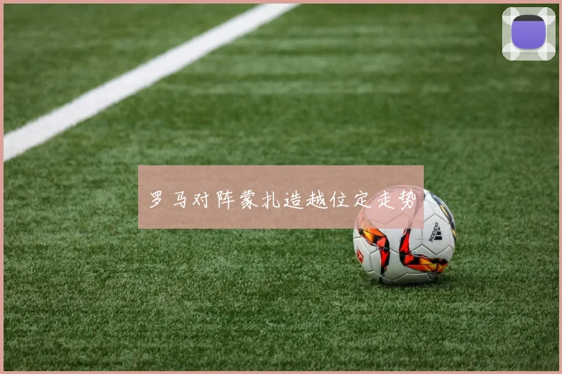 罗马对阵蒙扎造越位定走势