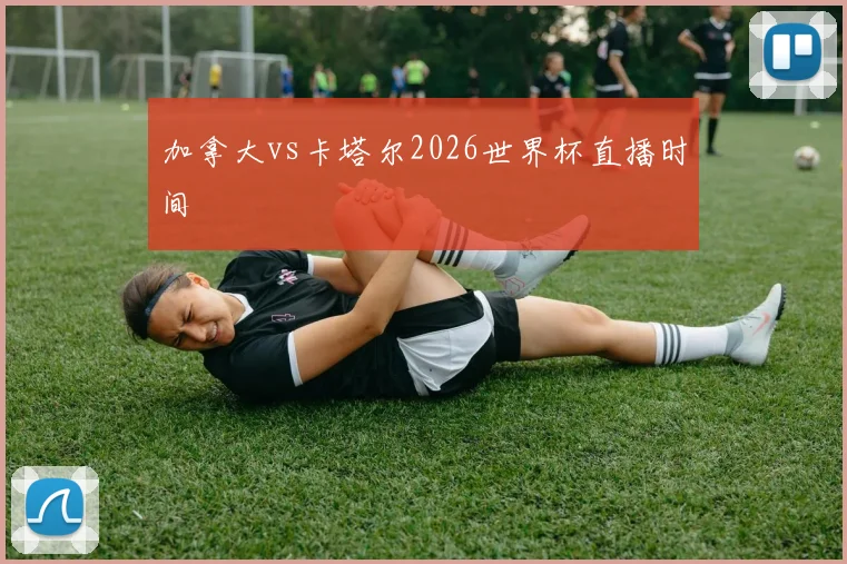 加拿大vs卡塔尔2026世界杯直播时间