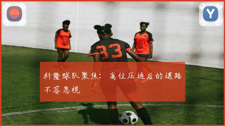 科隆球队聚焦：高位压迫后的退路不容忽视