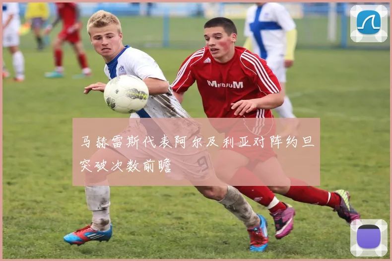 马赫雷斯代表阿尔及利亚对阵约旦突破次数前瞻