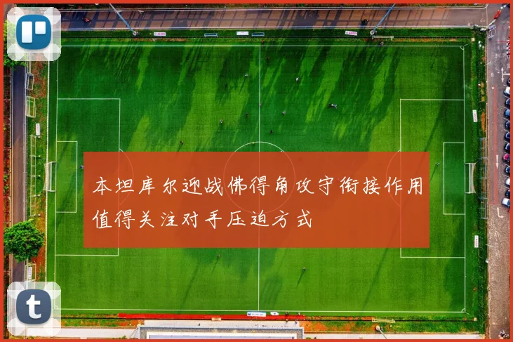 本坦库尔迎战佛得角攻守衔接作用值得关注对手压迫方式