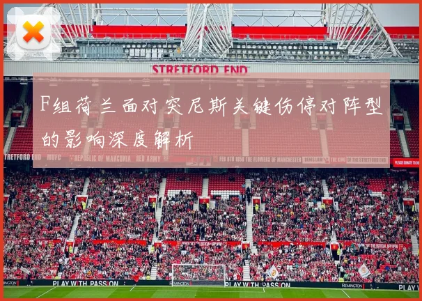 F组荷兰面对突尼斯关键伤停对阵型的影响深度解析
